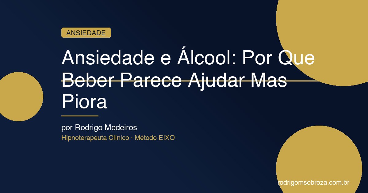 Ansiedade e Álcool: Por Que Beber Parece Ajudar Mas Piora de Verdade