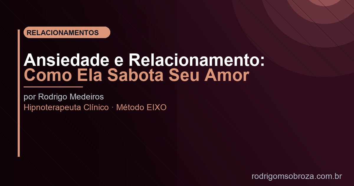 Ansiedade no Relacionamento: Como Ela Sabota Seu Amor (e Como Parar)