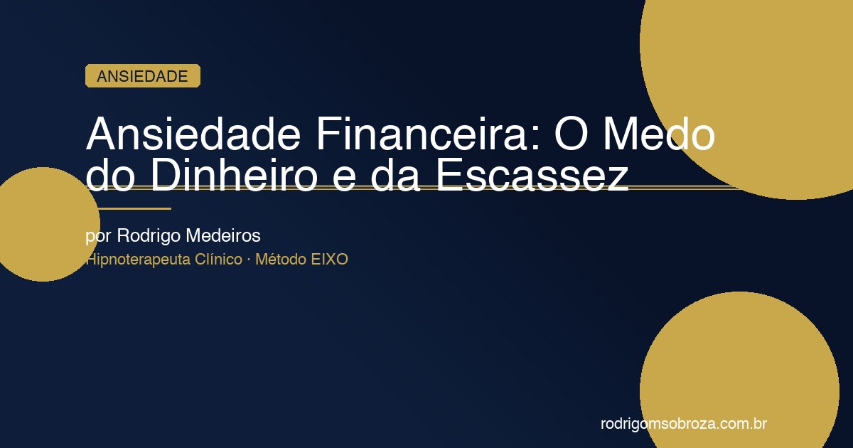 Ansiedade Financeira: O Medo do Dinheiro, da Escassez e Como Sair Desse Ciclo