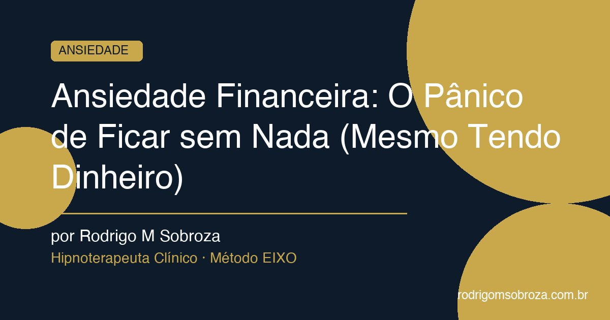 Ansiedade Financeira: O Pânico de Ficar sem Nada (Mesmo Tendo Dinheiro)