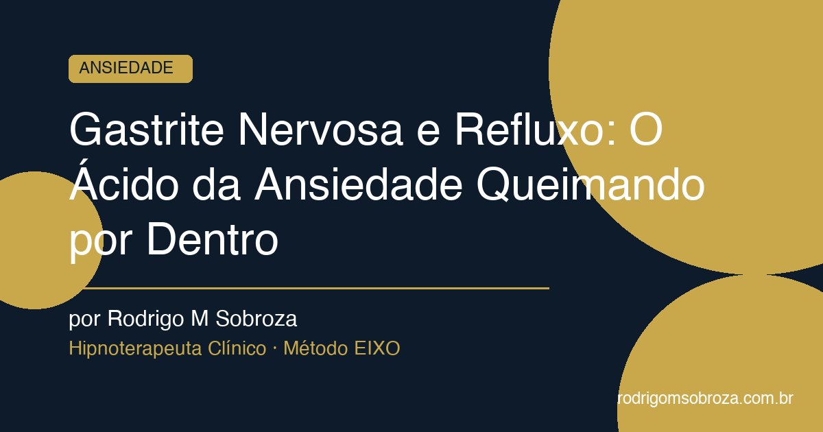 Gastrite Nervosa e Refluxo: O Ácido da Ansiedade Queimando por Dentro