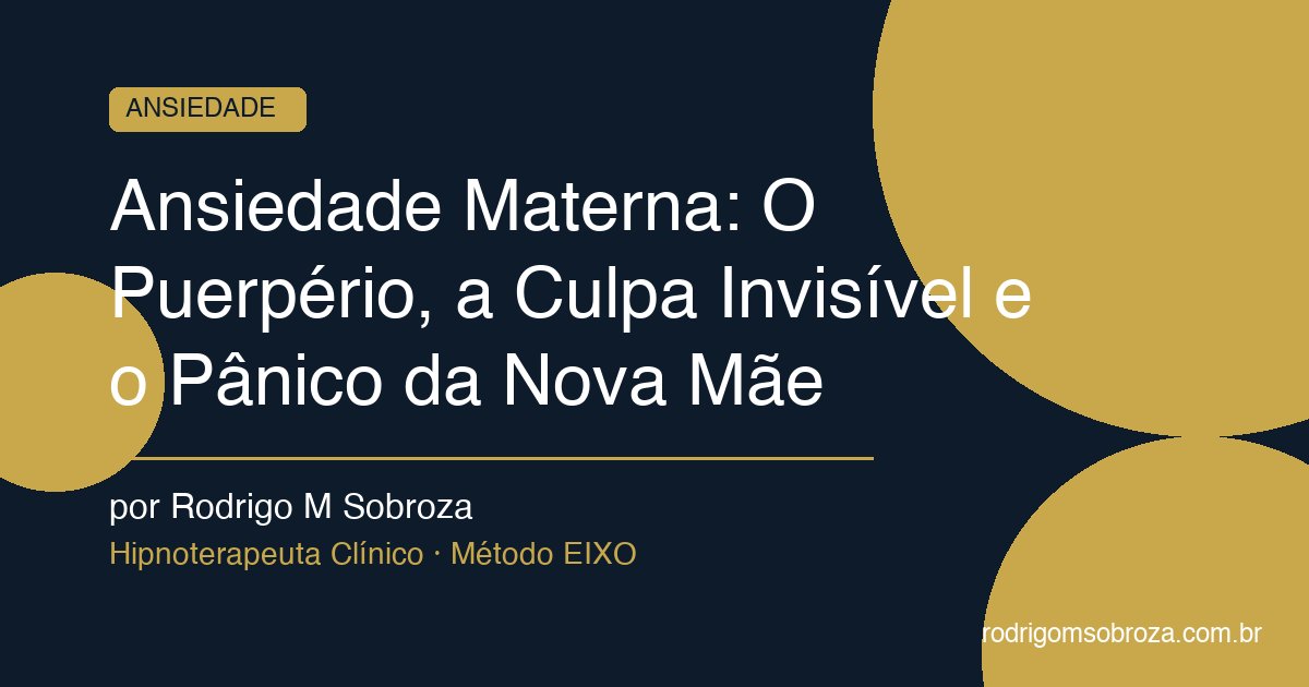 Ansiedade Materna: O Puerpério, a Culpa Invisível e o Pânico da Nova Mãe