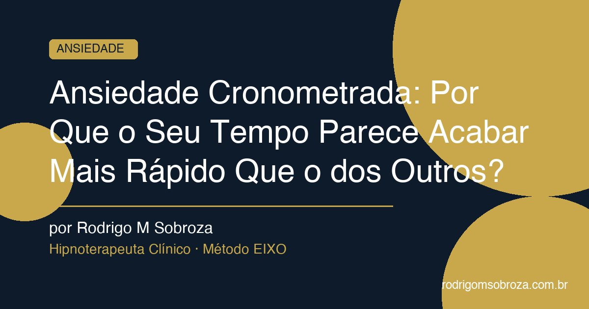 Ansiedade Cronometrada: Por Que o Seu Tempo Parece Acabar Mais Rápido Que o dos Outros?