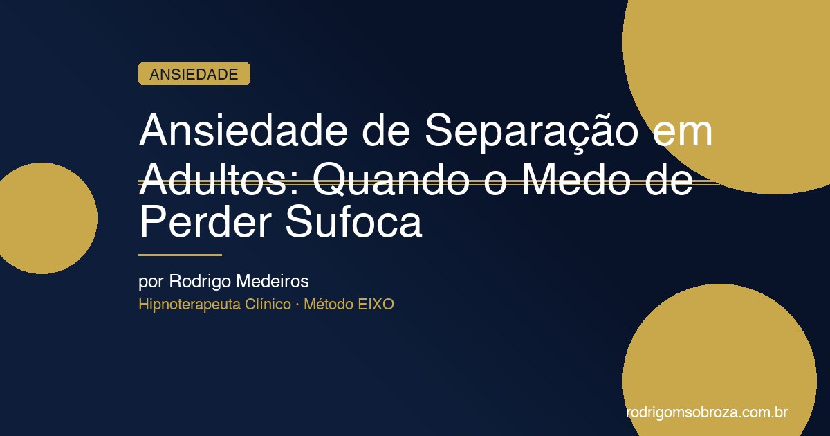 Ansiedade de Separação em Adultos: Quando o Medo de Perder Alguém Vira Sufoco