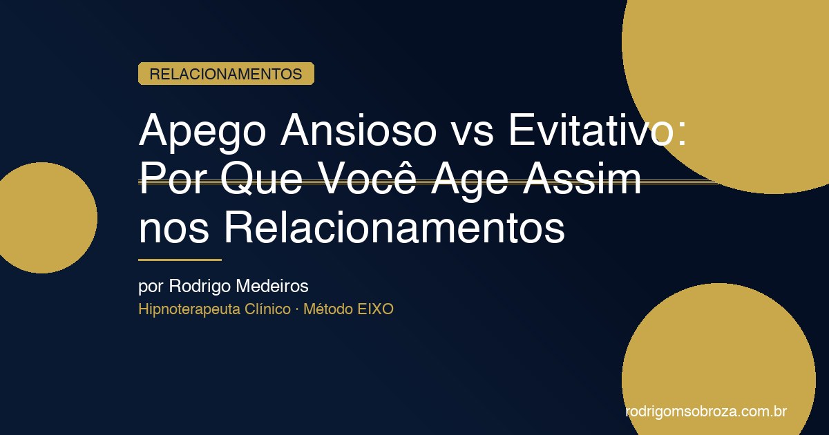 Apego Ansioso vs Evitativo: Por Que Você Age Assim nos Relacionamentos