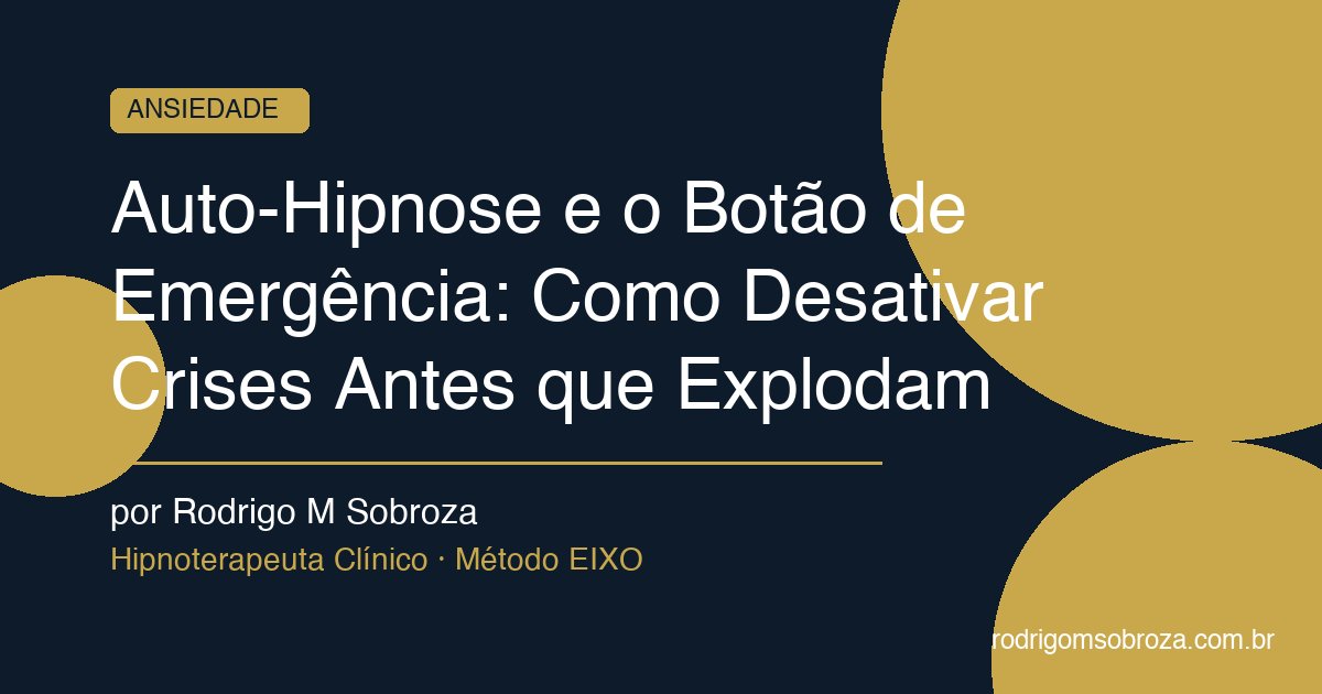Auto-Hipnose e o Botão de Emergência: Como Desativar Crises Antes que Explodam