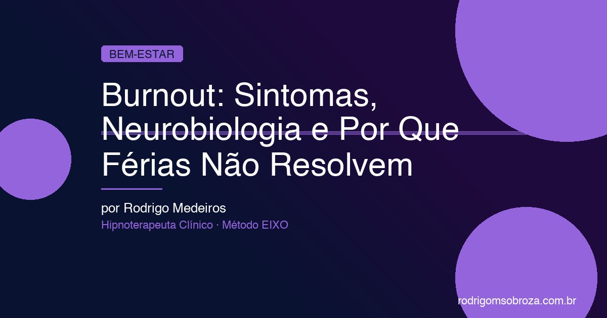 Burnout: Sintomas, Neurobiologia e Por Que "Tirar Férias" Não Resolve