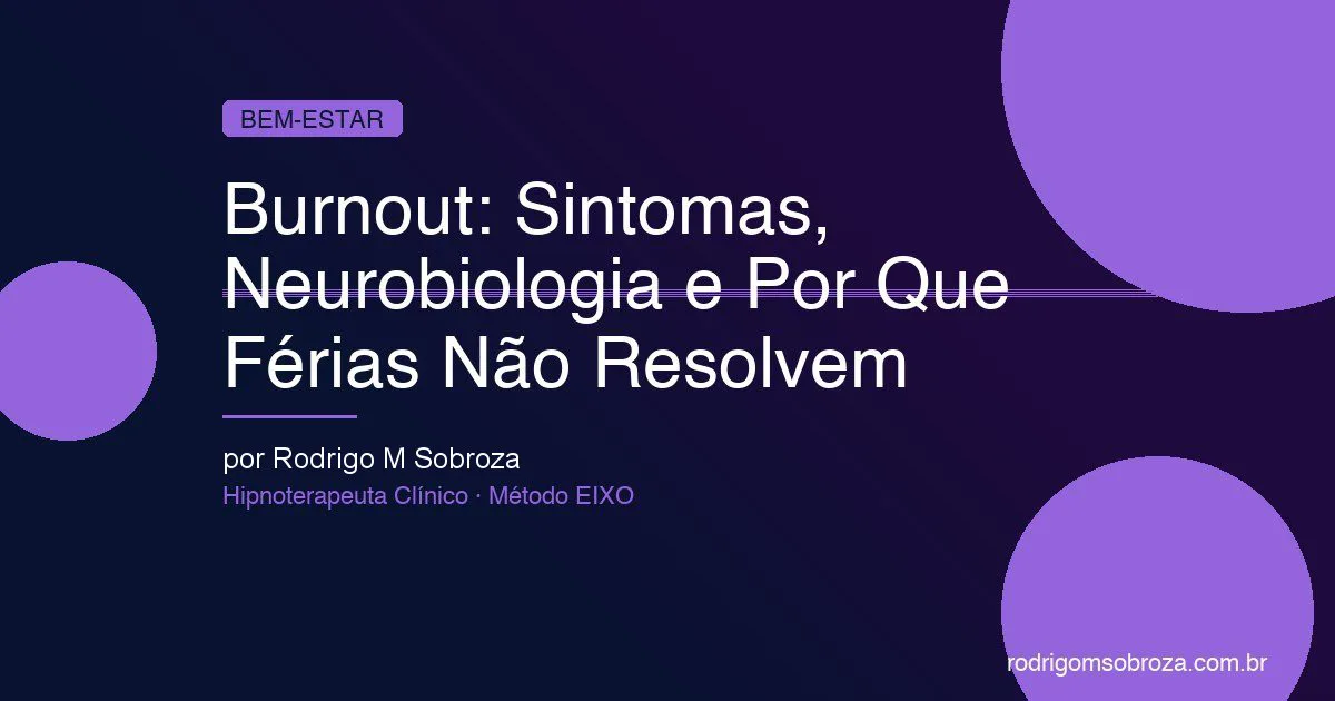 Burnout: Sintomas, Neurobiologia e Por Que "Tirar Férias" Não Resolve