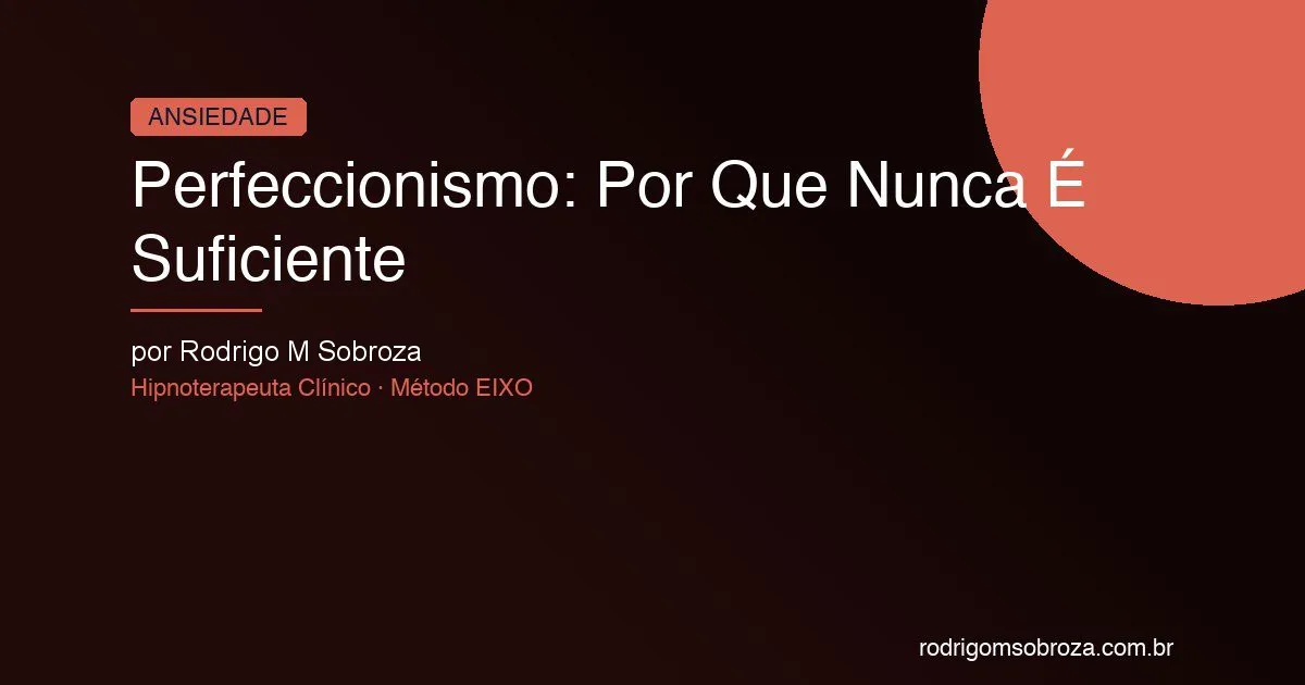 Perfeccionismo: Por Que Nunca É Suficiente (e o Que Seu Cérebro Tem a Ver com Isso)