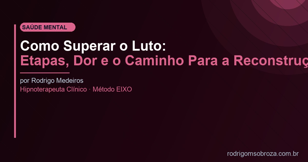 Como Superar o Luto: Etapas, Dor e o Caminho Para a Reconstrução