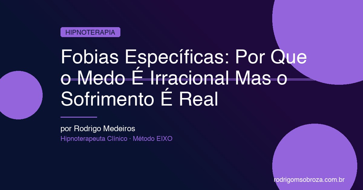 Fobias Específicas: Por Que o Medo É Irracional Mas o Sofrimento É Real