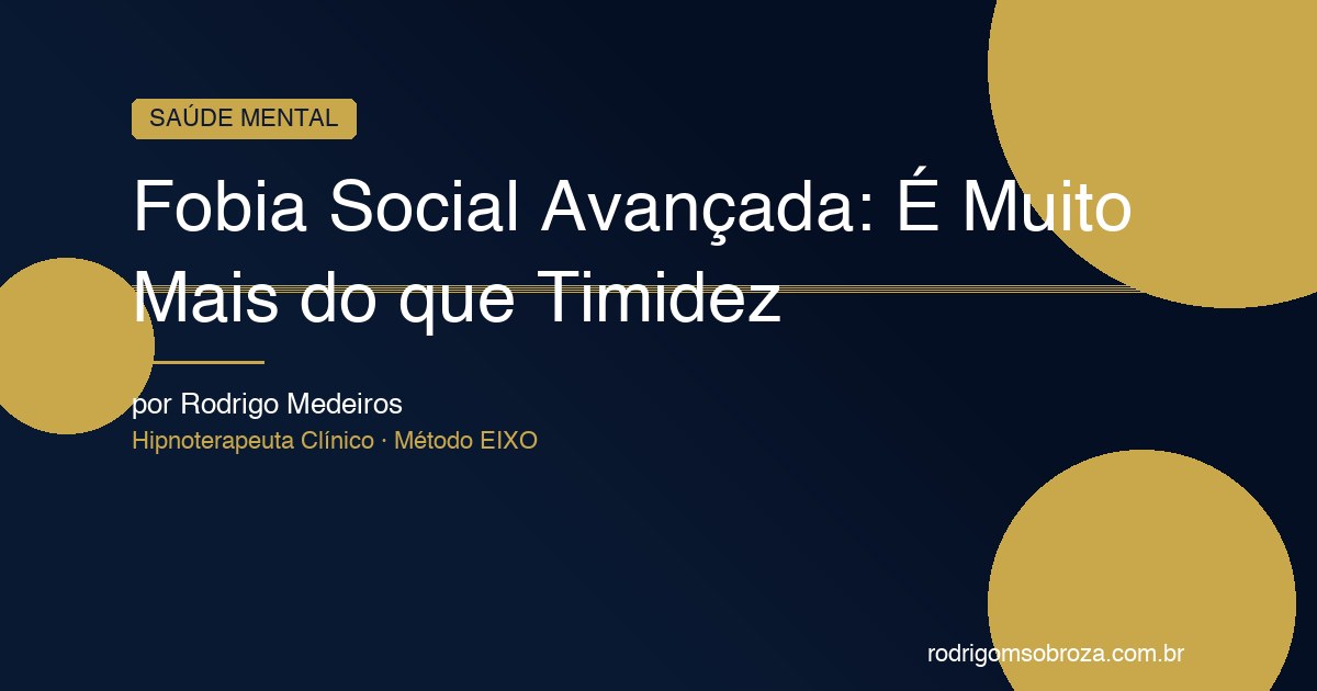 Fobia Social Avançada: Por Que É Muito Mais do que Timidez e Como Tratar de Verdade