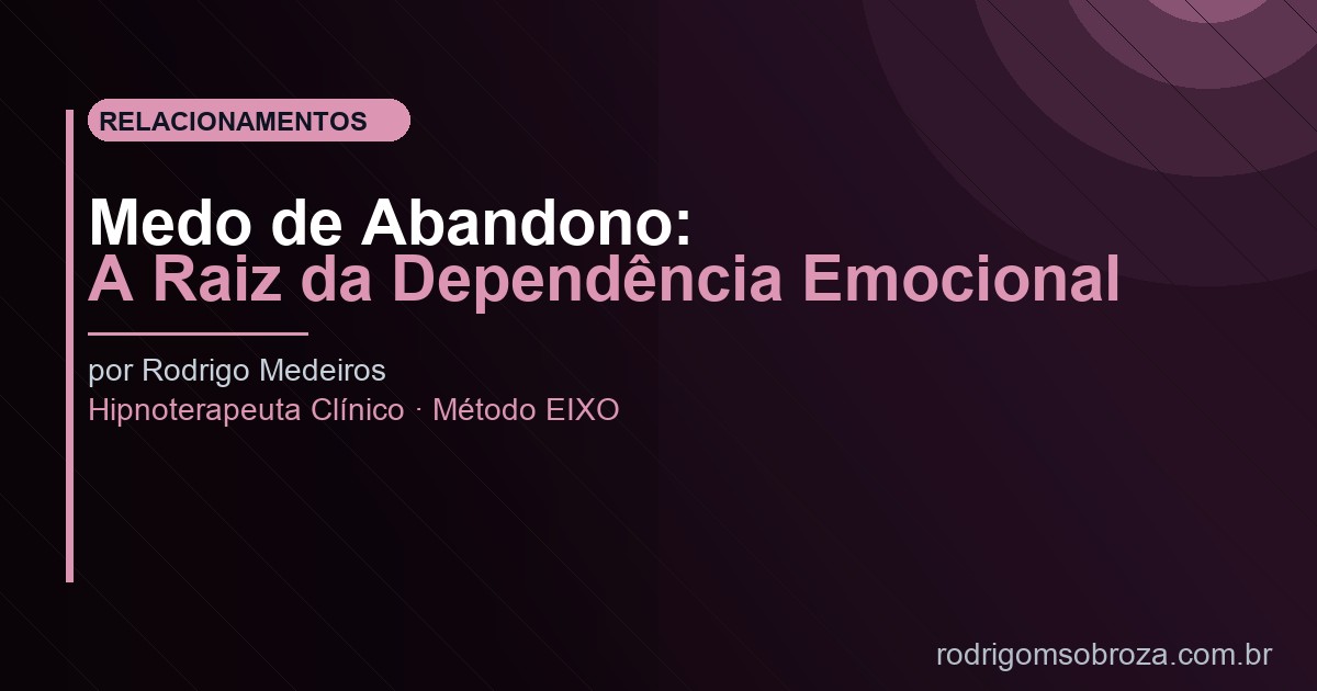 Medo de Abandono: A Raiz da Dependência Emocional e Como Superar