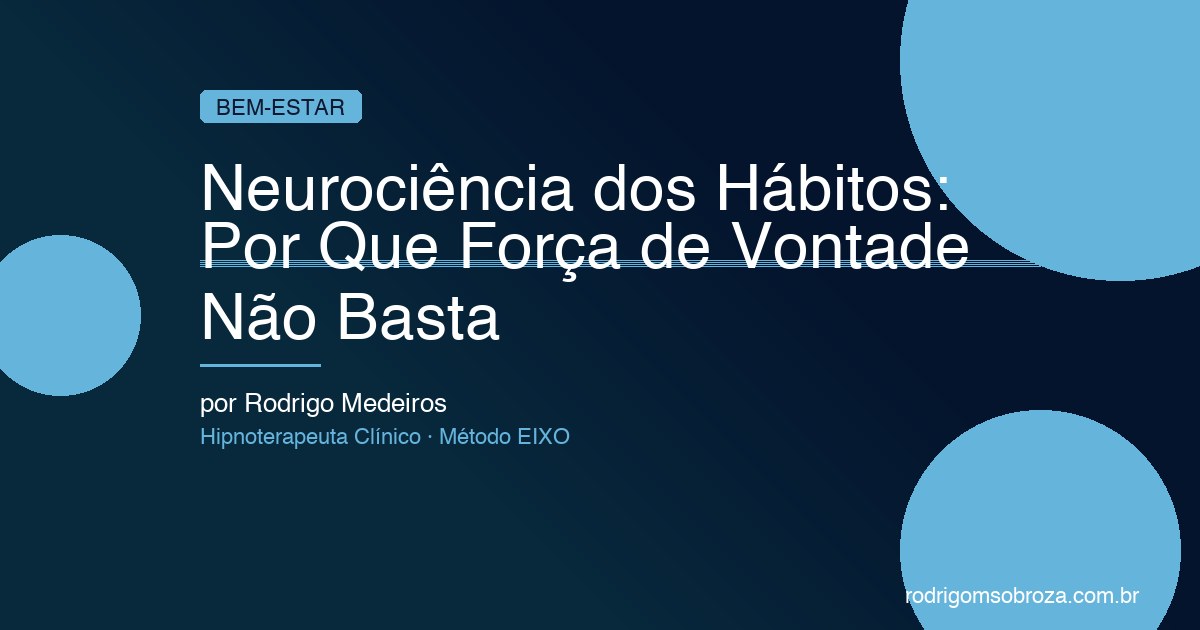 Neurociência dos Hábitos: Por Que Força de Vontade Não Basta e O Que Funciona