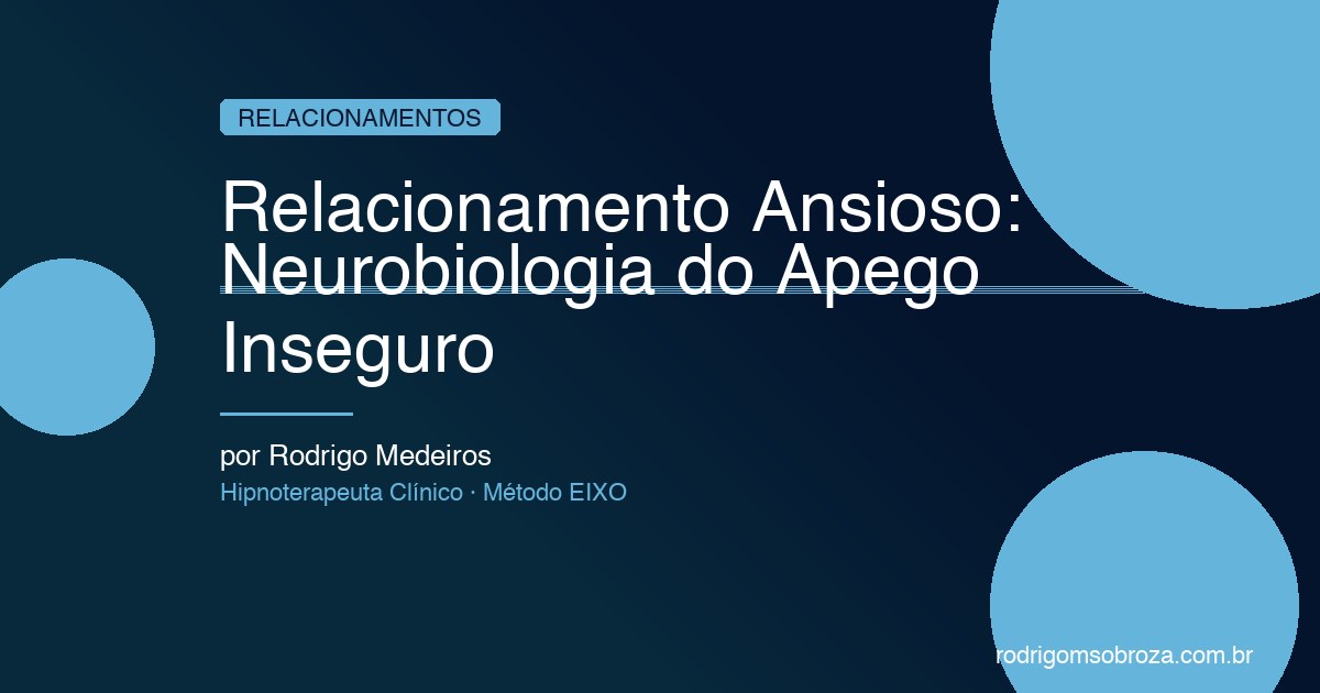 Relacionamento Ansioso: A Neurobiologia do Apego Inseguro e Como Mudar