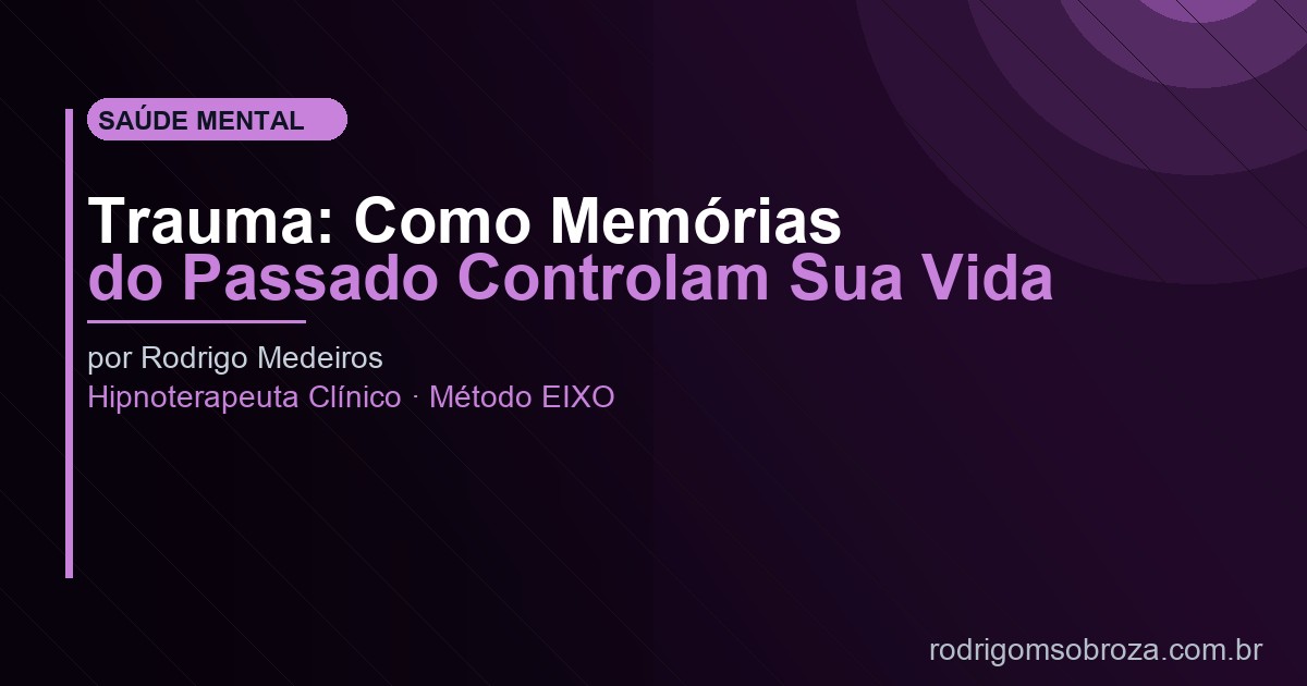 Trauma: Como Memórias do Passado Controlam Sua Vida Sem Você Perceber